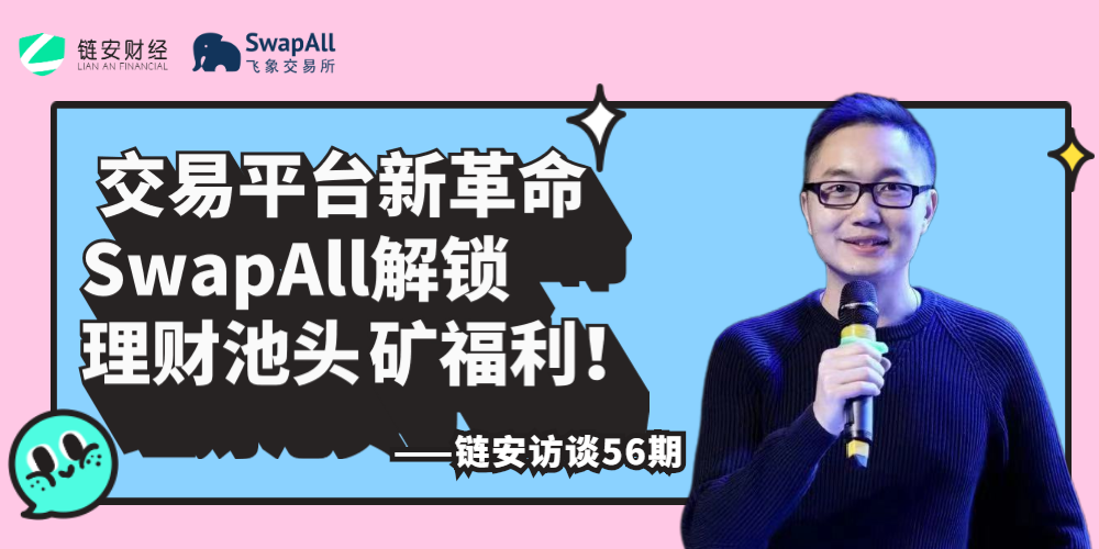 链安访谈56期 | 生意平台新革新，SwapAll解锁理财池头矿福利！